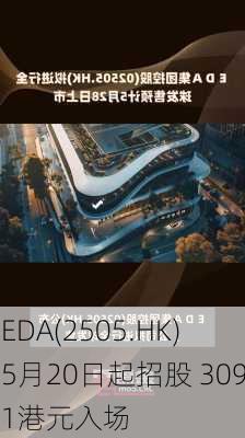 EDA(2505.HK)5月20日起招股 3091港元入场