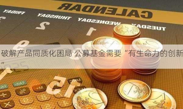 破解产品同质化困局 公募基金需要“有生命力的创新”