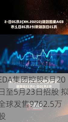 EDA集团控股5月20日至5月23日招股 拟全球发售9762.5万股