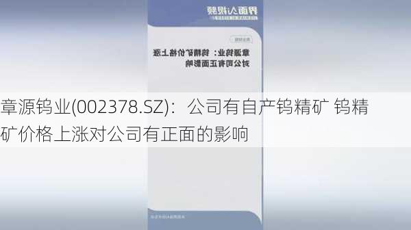 章源钨业(002378.SZ)：公司有自产钨精矿 钨精矿价格上涨对公司有正面的影响