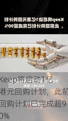 Keep将启动1亿港元回购计划，此前回购计划已完成超90%