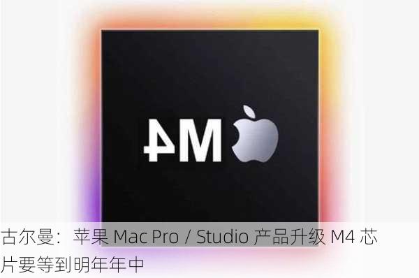 古尔曼：苹果 Mac Pro / Studio 产品升级 M4 芯片要等到明年年中