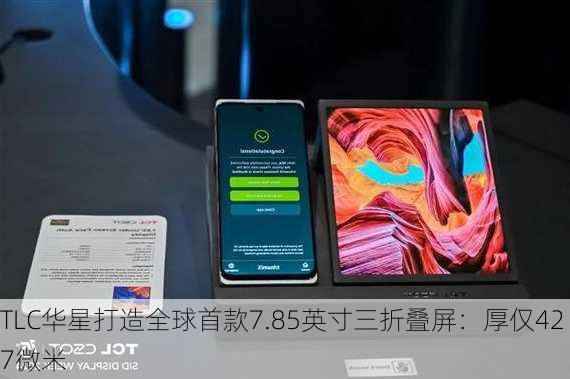 TLC华星打造全球首款7.85英寸三折叠屏：厚仅427微米