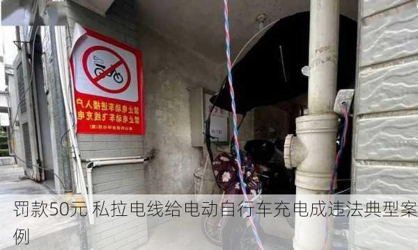 罚款50元 私拉电线给电动自行车充电成违法典型案例