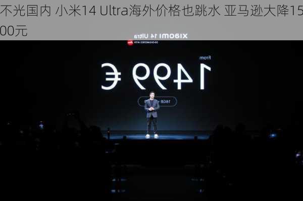 不光国内 小米14 Ultra海外价格也跳水 亚马逊大降1500元