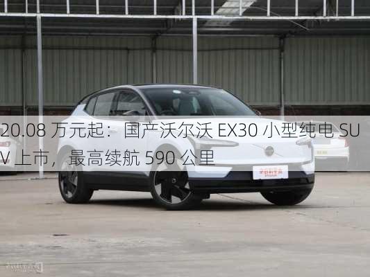 20.08 万元起：国产沃尔沃 EX30 小型纯电 SUV 上市，最高续航 590 公里