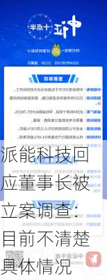 派能科技回应董事长被立案调查：目前不清楚具体情况