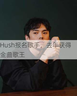 Hush报名歌手，去年获得金曲歌王