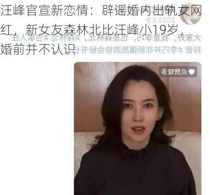 汪峰官宣新恋情：辟谣婚内出轨女网红，新女友森林北比汪峰小19岁，婚前并不认识