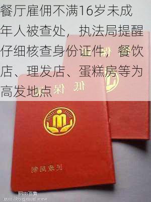 餐厅雇佣不满16岁未成年人被查处，执法局提醒仔细核查身份证件，餐饮店、理发店、蛋糕房等为高发地点