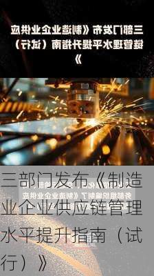 三部门发布《制造业企业供应链管理水平提升指南（试行）》