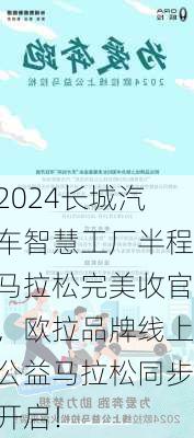 2024长城汽车智慧工厂半程马拉松完美收官，欧拉品牌线上公益马拉松同步开启！