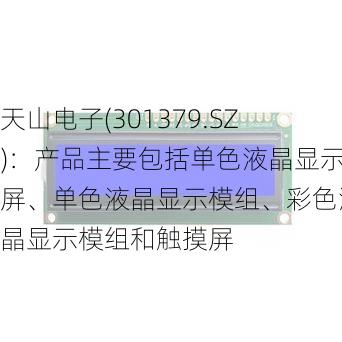 天山电子(301379.SZ)：产品主要包括单色液晶显示屏、单色液晶显示模组、彩色液晶显示模组和触摸屏