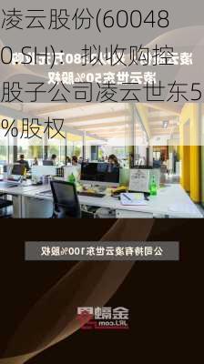 凌云股份(600480.SH)：拟收购控股子公司凌云世东50%股权