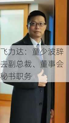 飞力达：童少波辞去副总裁、董事会秘书职务