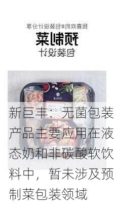 新巨丰：无菌包装产品主要应用在液态奶和非碳酸软饮料中，暂未涉及预制菜包装领域