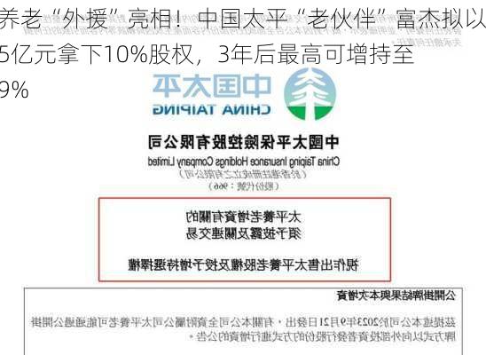 太平养老“外援”亮相！中国太平“老伙伴”富杰拟以10.75亿元拿下10%股权，3年后最高可增持至24.99%