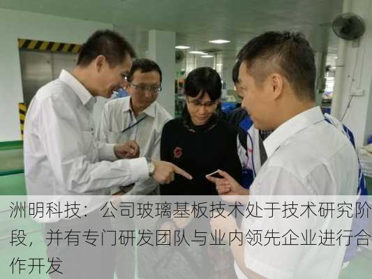 洲明科技：公司玻璃基板技术处于技术研究阶段，并有专门研发团队与业内领先企业进行合作开发