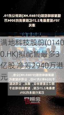 满地科技股份(01400.HK)拟配售最多3亿股 净筹2940万港元