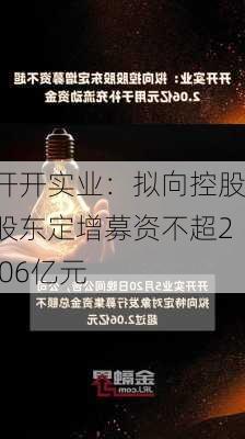 开开实业：拟向控股股东定增募资不超2.06亿元