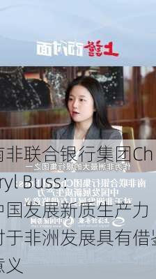 南非联合银行集团Cheryl Buss：中国发展新质生产力 对于非洲发展具有借鉴意义