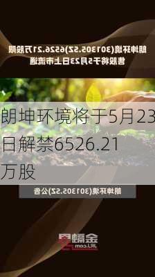 朗坤环境将于5月23日解禁6526.21万股