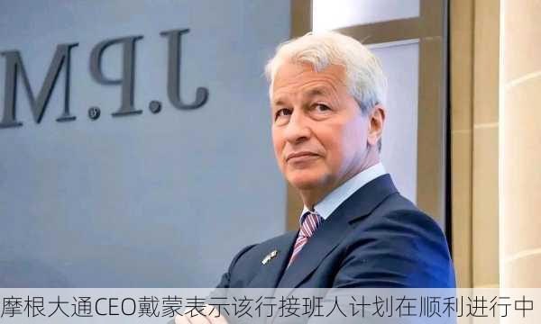 摩根大通CEO戴蒙表示该行接班人计划在顺利进行中