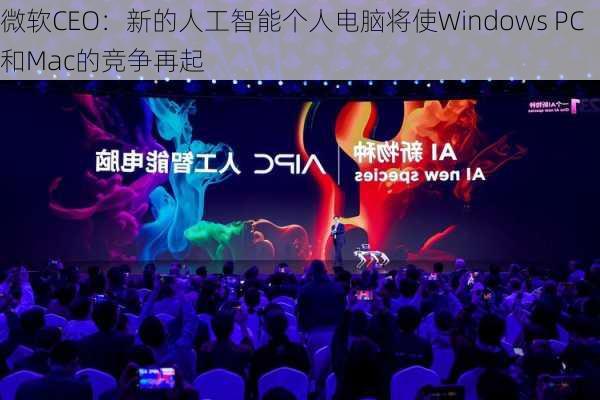 微软CEO：新的人工智能个人电脑将使Windows PC和Mac的竞争再起