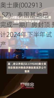 奥士康(002913.SZ)：泰国基地已完成一期厂房封顶 预计2024年下半年试产