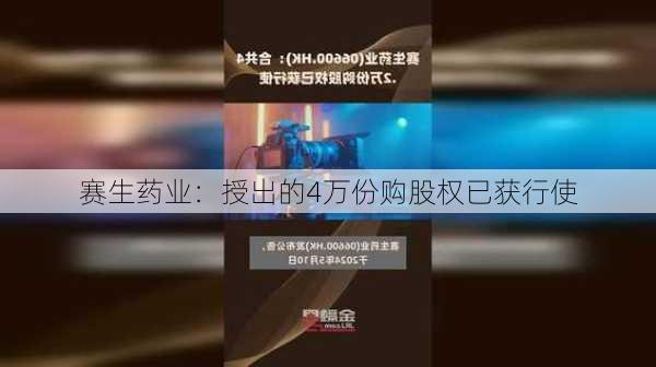 赛生药业：授出的4万份购股权已获行使