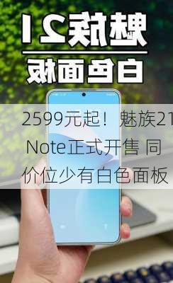 2599元起！魅族21 Note正式开售 同价位少有白色面板