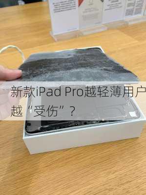 新款iPad Pro越轻薄用户越“受伤”？