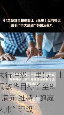 大行评级｜里昂：上调敏华目标价至8.1港元 维持“跑赢大市”评级