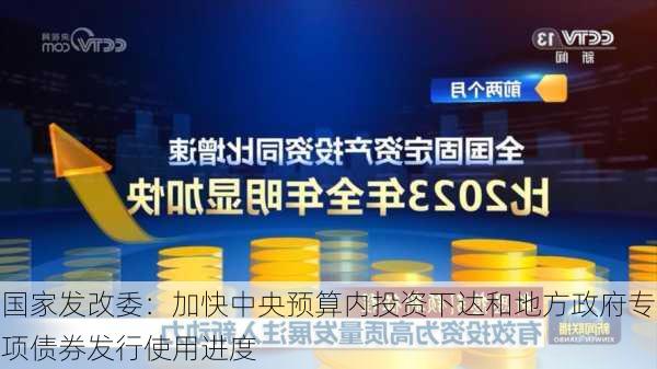 国家发改委：加快中央预算内投资下达和地方政府专项债券发行使用进度