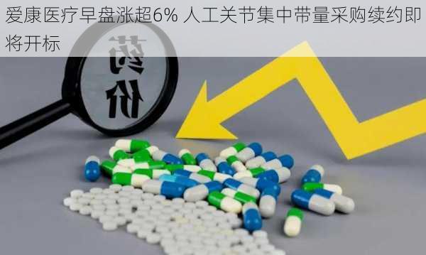 爱康医疗早盘涨超6% 人工关节集中带量采购续约即将开标