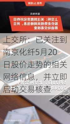 上交所：已关注到南京化纤5月20日股价走势的相关网络信息，并立即启动交易核查