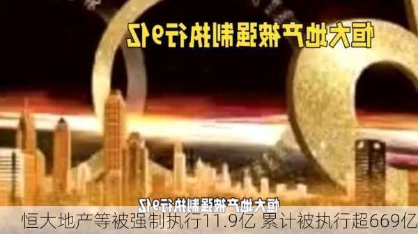 恒大地产等被强制执行11.9亿 累计被执行超669亿