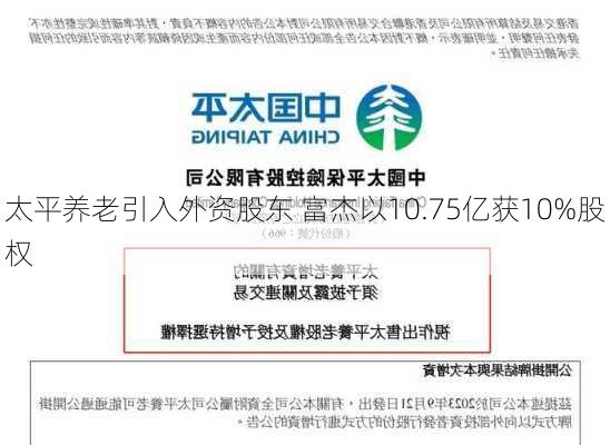 太平养老引入外资股东 富杰以10.75亿获10%股权