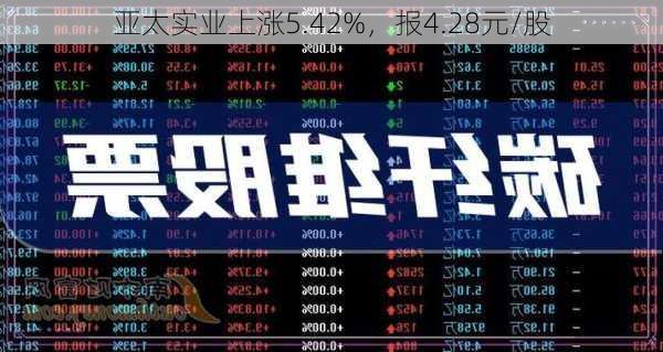 亚太实业上涨5.42%，报4.28元/股