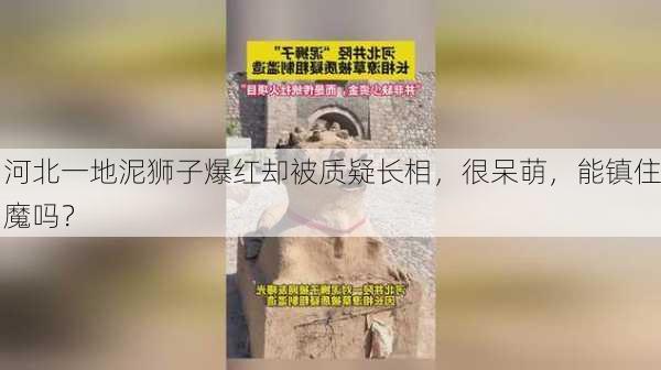 河北一地泥狮子爆红却被质疑长相，很呆萌，能镇住魔吗？