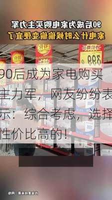 90后成为家电购买主力军，网友纷纷表示：综合考虑，选择性价比高的！