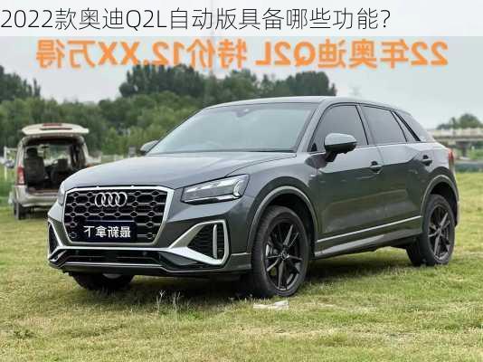 2022款奥迪Q2L自动版具备哪些功能？