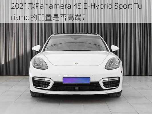 2021款Panamera 4S E-Hybrid Sport Turismo的配置是否高端？