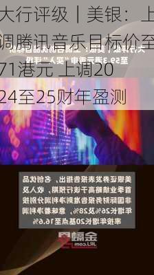 大行评级｜美银：上调腾讯音乐目标价至71港元 上调2024至25财年盈测