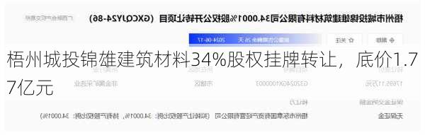 梧州城投锦雄建筑材料34%股权挂牌转让，底价1.77亿元