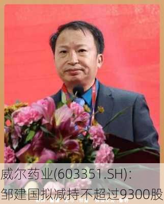 威尔药业(603351.SH)：邹建国拟减持不超过9300股