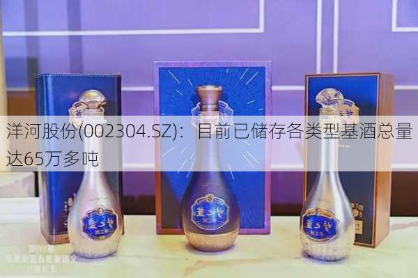 洋河股份(002304.SZ)：目前已储存各类型基酒总量达65万多吨