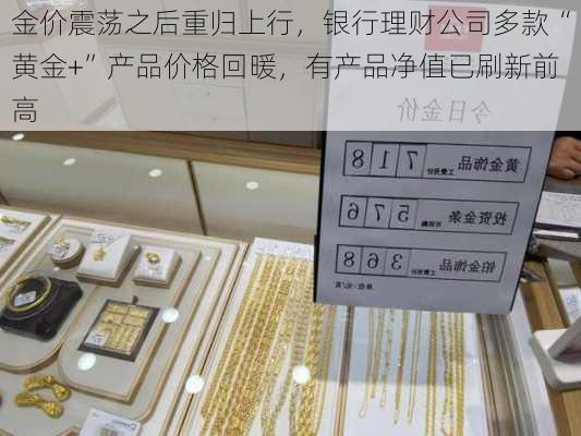 金价震荡之后重归上行，银行理财公司多款“黄金+”产品价格回暖，有产品净值已刷新前高