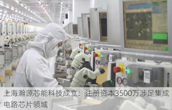 上海瀚源芯能科技成立：注册资本3500万涉足集成电路芯片领域