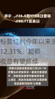 标普红利今年以来涨12.31%，超额收益有望延续